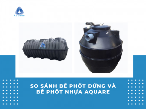 So sánh bể phốt đứng và bể phốt nhựa Aquare